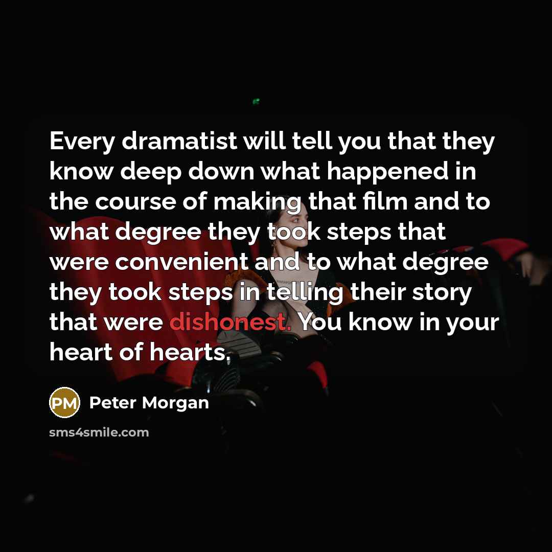 “Every dramatist will tell you that they know deep down…” quote by Peter Morgan