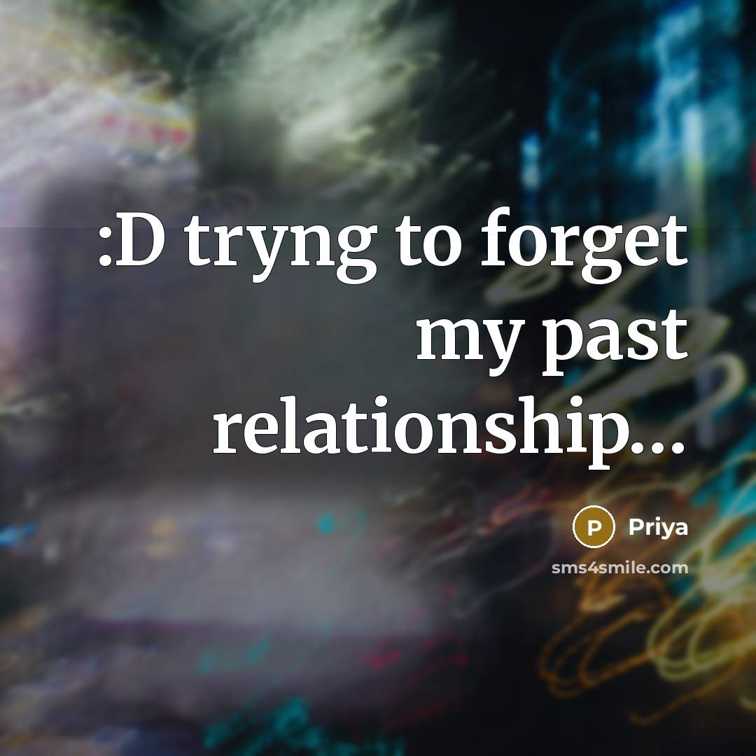“:D tryng to forget my past relationship…” quote by Priya