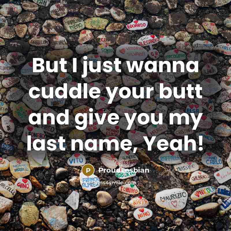 “But I just wanna cuddle your butt and give you my last name, Yeah!” quote by ProudLesbian
