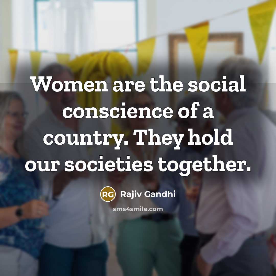 “Women are the social conscience of a country. They hold…” quote by Rajiv Gandhi