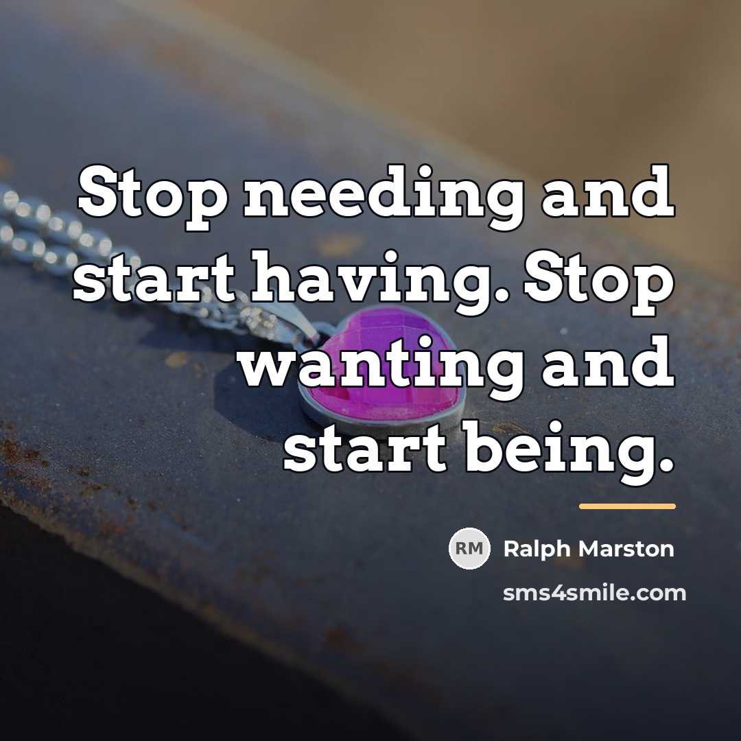 “Stop needing and start having. Stop wanting and start being.…” quote by Ralph Marston