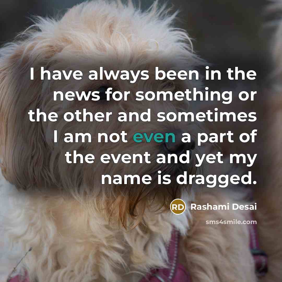 “I have always been in the news for something or the other and sometimes I am not even a part of the event and yet my name is dragged.” quote by Rashami Desai