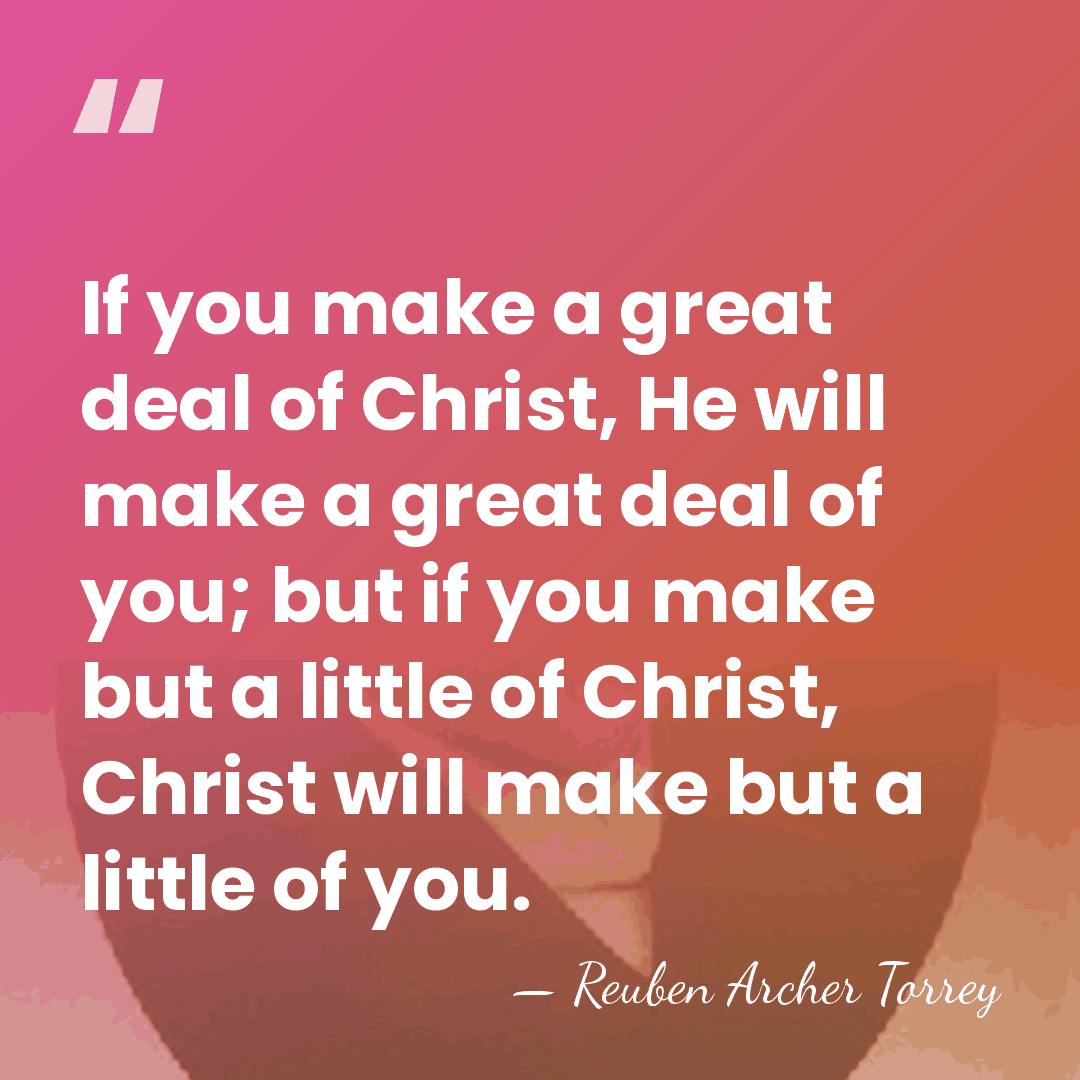 If you make a great deal of Christ, He will make a&hellip; - Reuben Archer Torrey