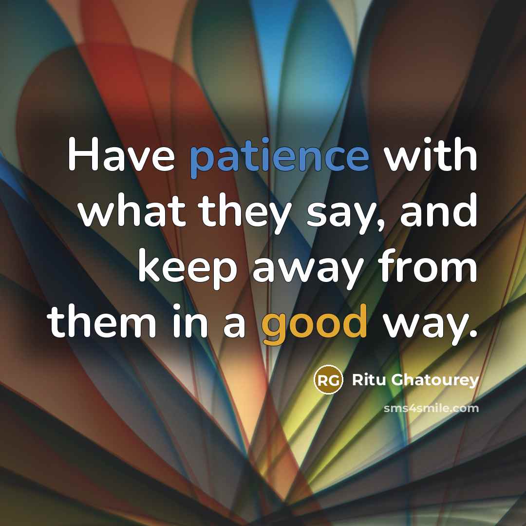 “Have patience with what they say, and keep away from them in a good way.” quote by Ritu Ghatourey