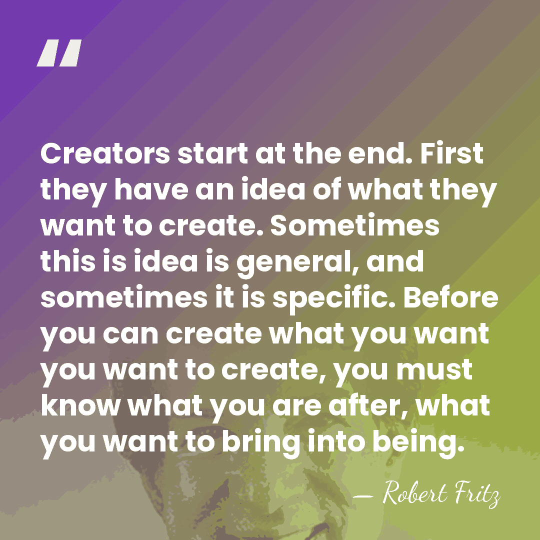 Creators start at the end. First they have an idea of what&hellip; - Robert Fritz