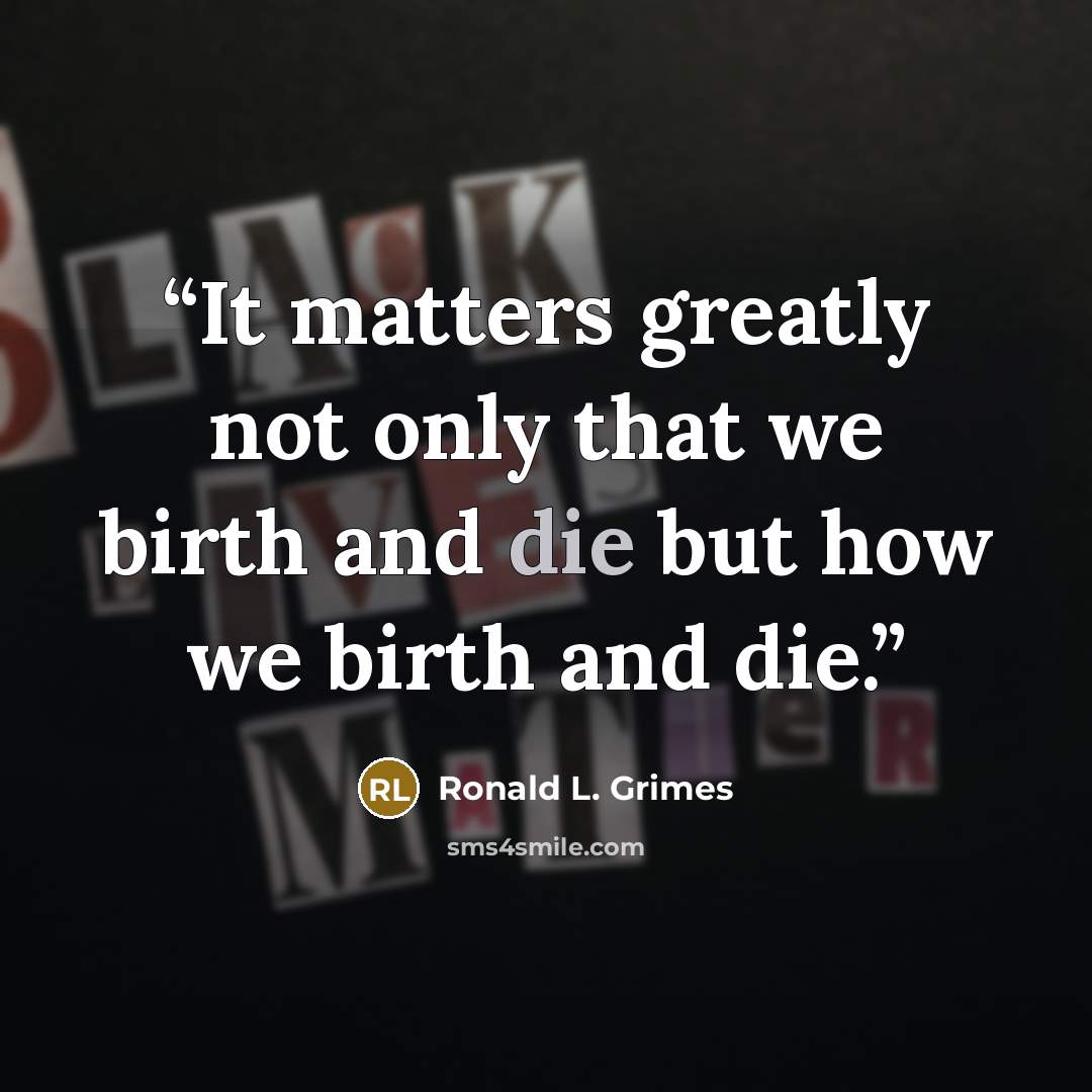“It matters greatly not only that we birth and die but how we birth and die.” quote by Ronald L. Grimes