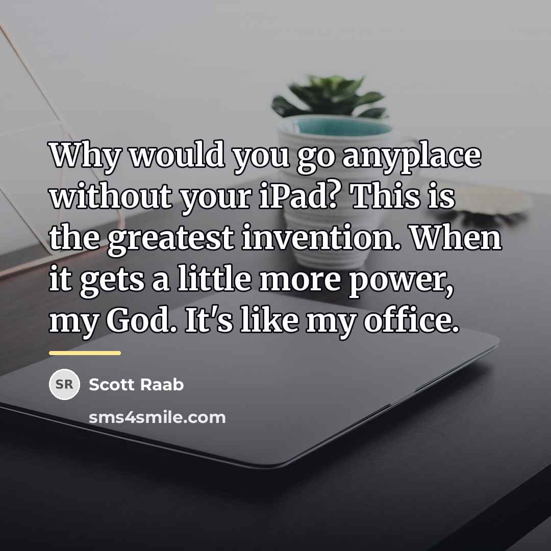 “Why would you go anyplace without your iPad? This is…” quote by Scott Raab