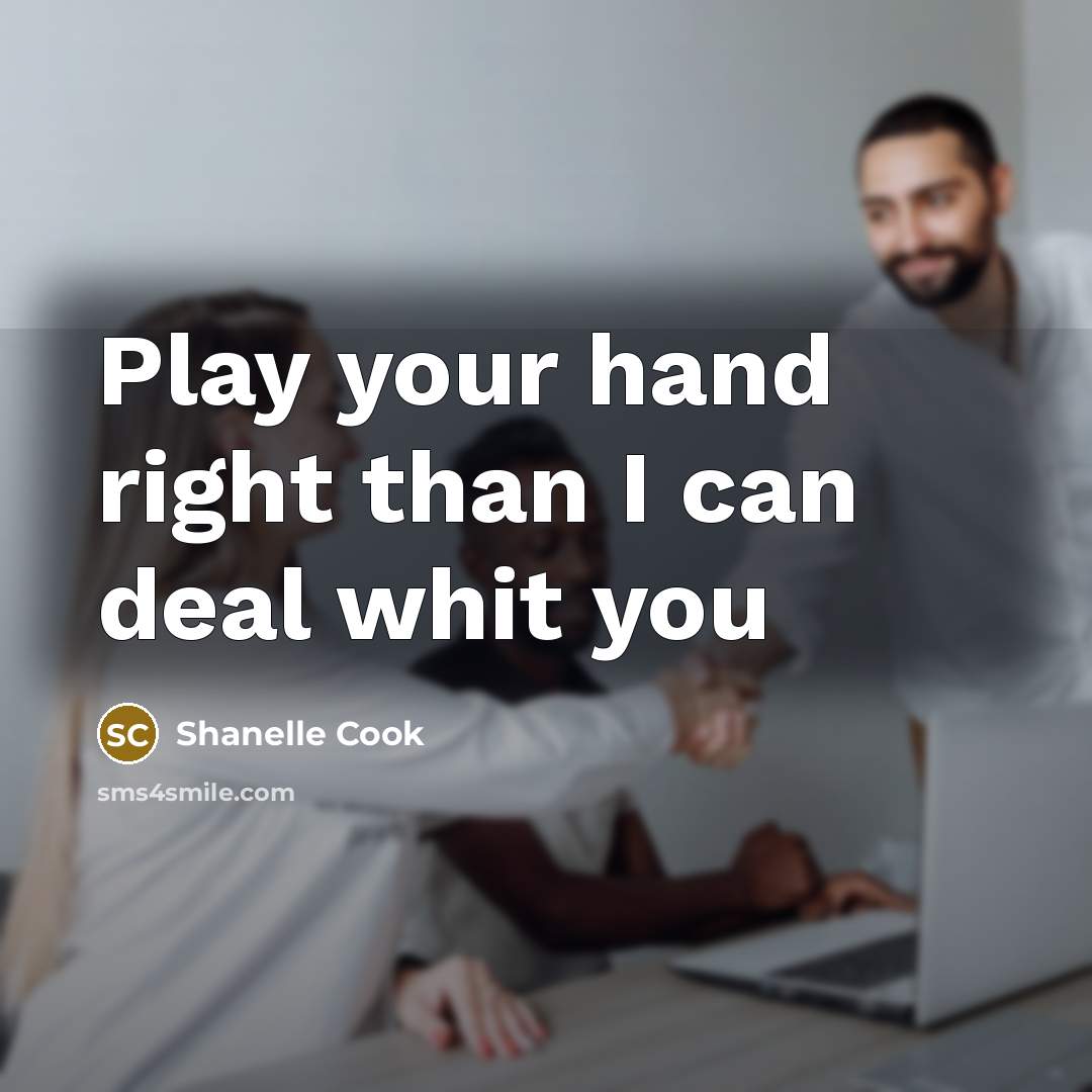 “Play your hand right than I can deal whit you…” quote by Shanelle Cook