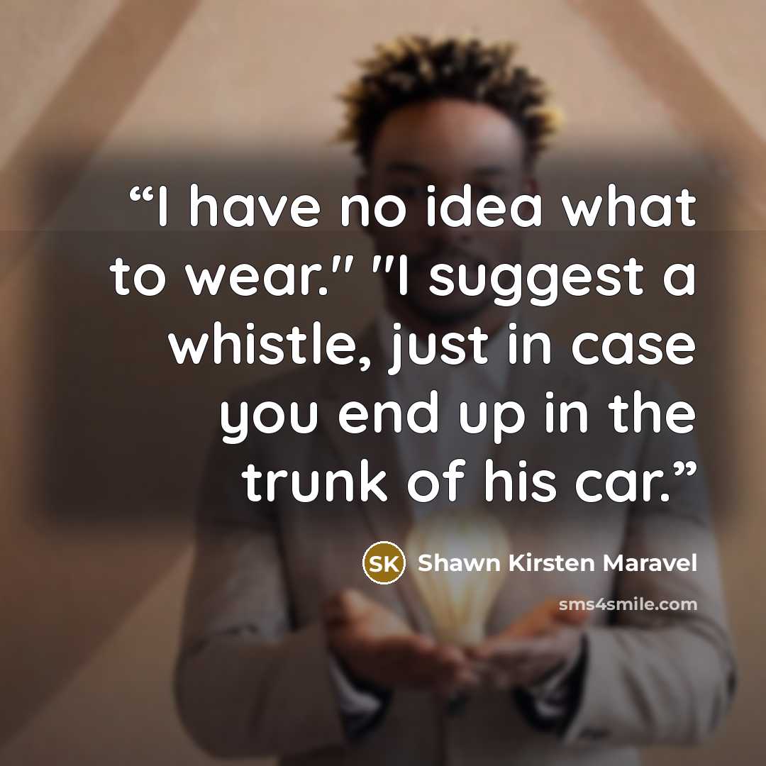 “I have no idea what to wear." "I suggest a whistle, just in case you end up in the trunk of his car.” quote by Shawn Kirsten Maravel