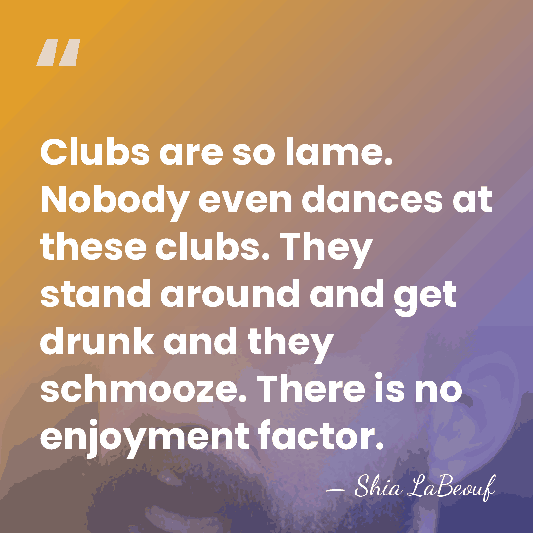 Clubs are so lame. Nobody even dances at these clubs. They stand&hellip; - Shia LaBeouf