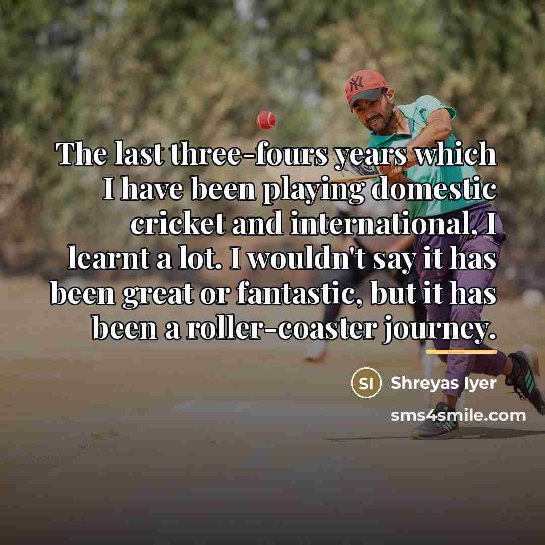 “The last three-fours years which I have been playing domestic…” quote by Shreyas Iyer