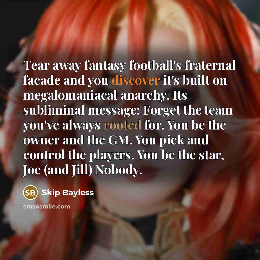 “Tear away fantasy football's fraternal facade and you discover it's…” quote by Skip Bayless