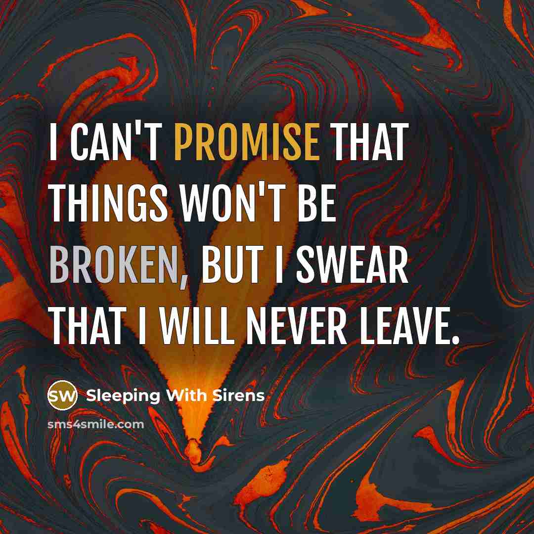 “I can't promise that things won't be broken, but I swear that I will never leave.” quote by Sleeping With Sirens