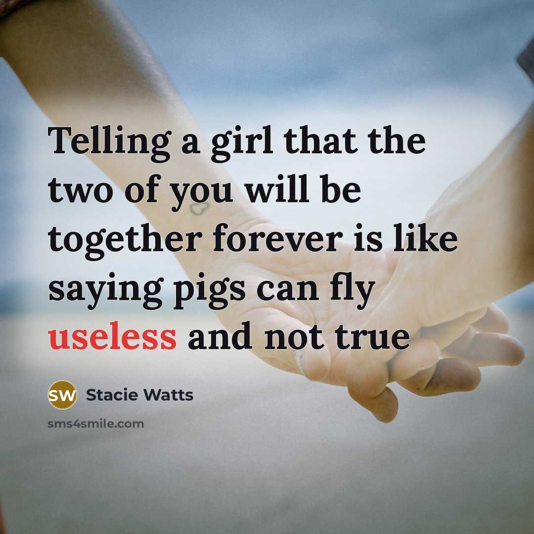 “Telling a girl that the two of you will be together forever is like saying pigs can fly useless and not true” quote by Stacie Watts