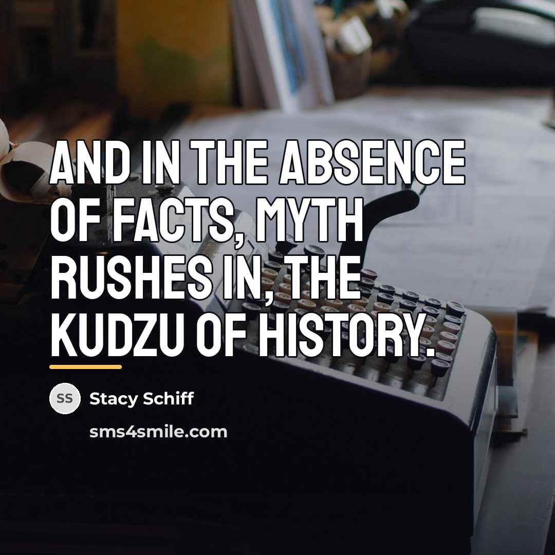 “And in the absence of facts, myth rushes in, the…” quote by Stacy Schiff