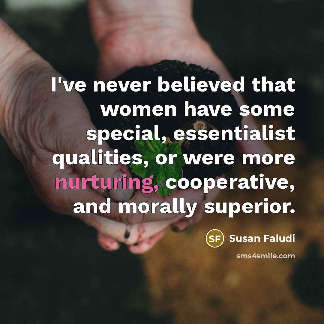 “I've never believed that women have some special, essentialist qualities,…” quote by Susan Faludi