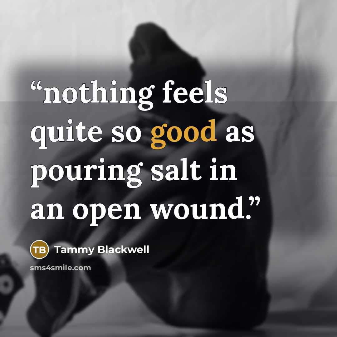 “nothing feels quite so good as pouring salt in an open wound.” quote by Tammy Blackwell