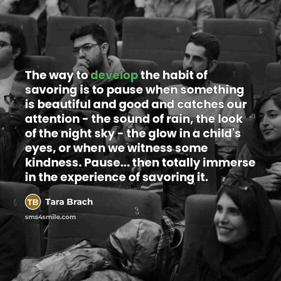 “The way to develop the habit of savoring is to…” quote by Tara Brach