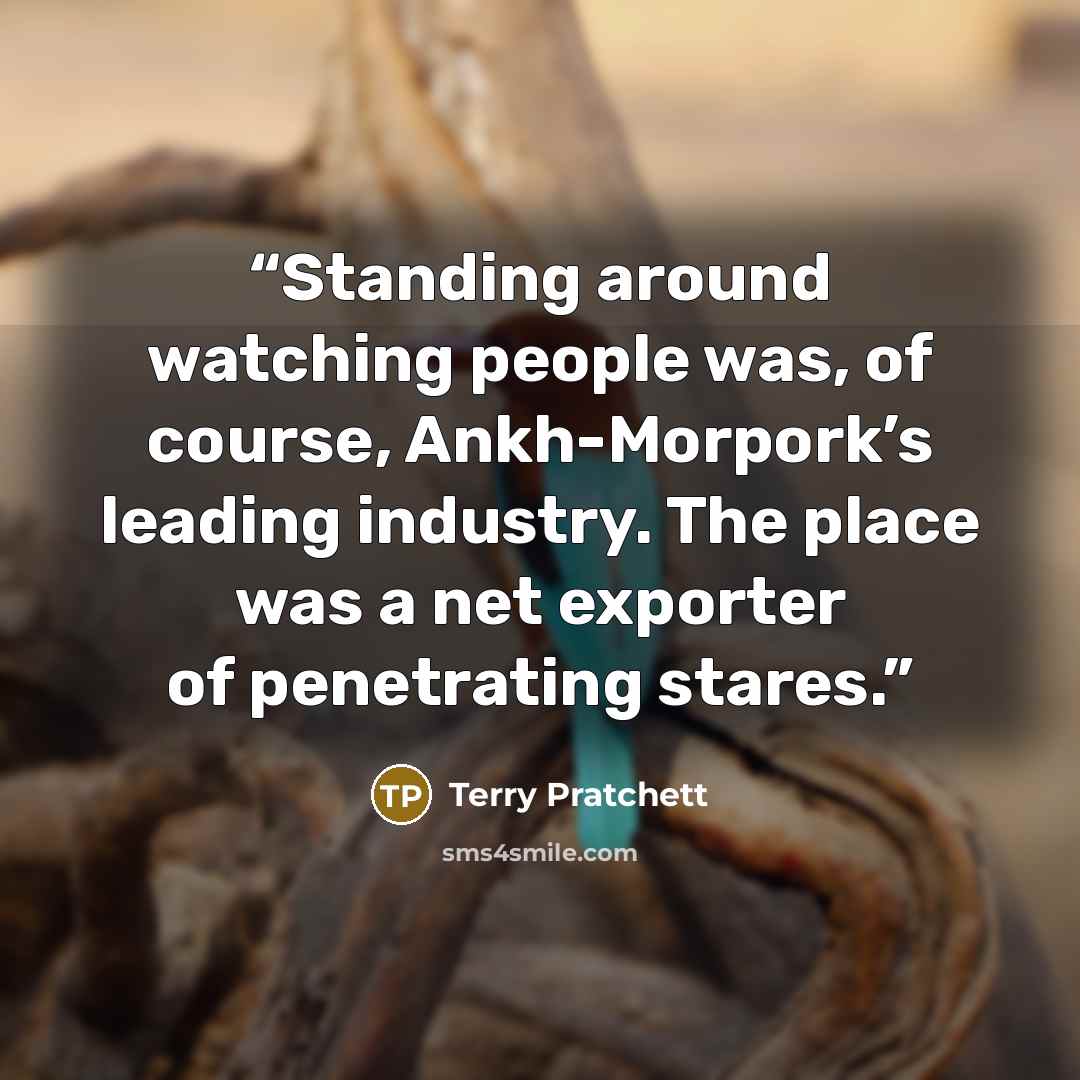“Standing around watching people was, of course, Ankh-Morpork’s leading industry. The place was a net exporter of penetrating stares.” quote by Terry Pratchett