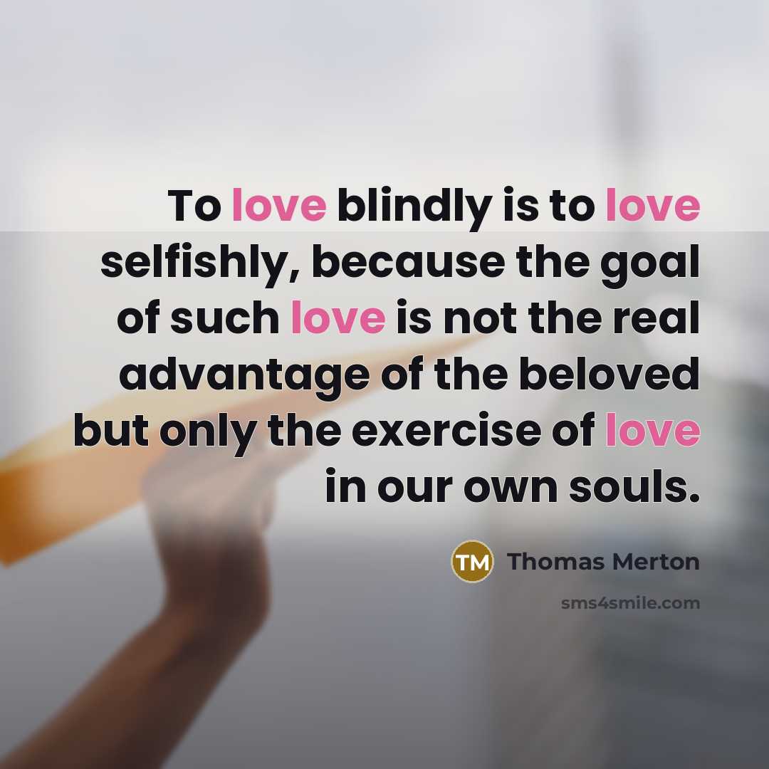 “To love blindly is to love selfishly, because the goal…” quote by Thomas Merton