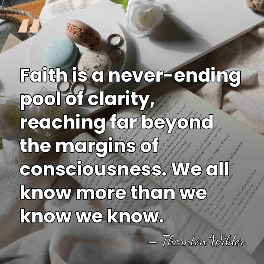 Faith is a never-ending pool of clarity, reaching far beyond the margins&hellip; - Thornton Wilder