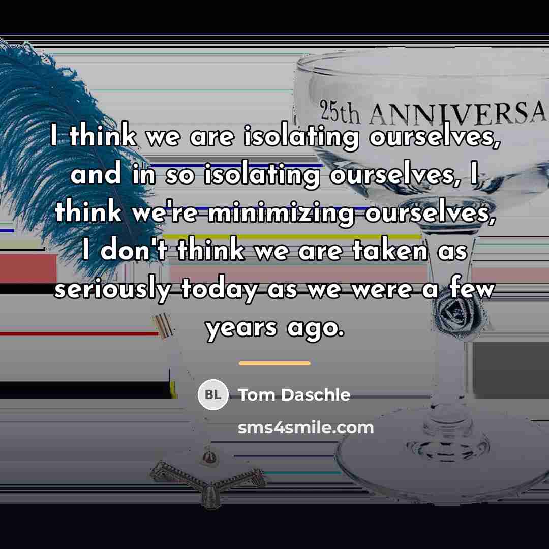 “I think we are isolating ourselves, and in so isolating…” quote by Tom Daschle