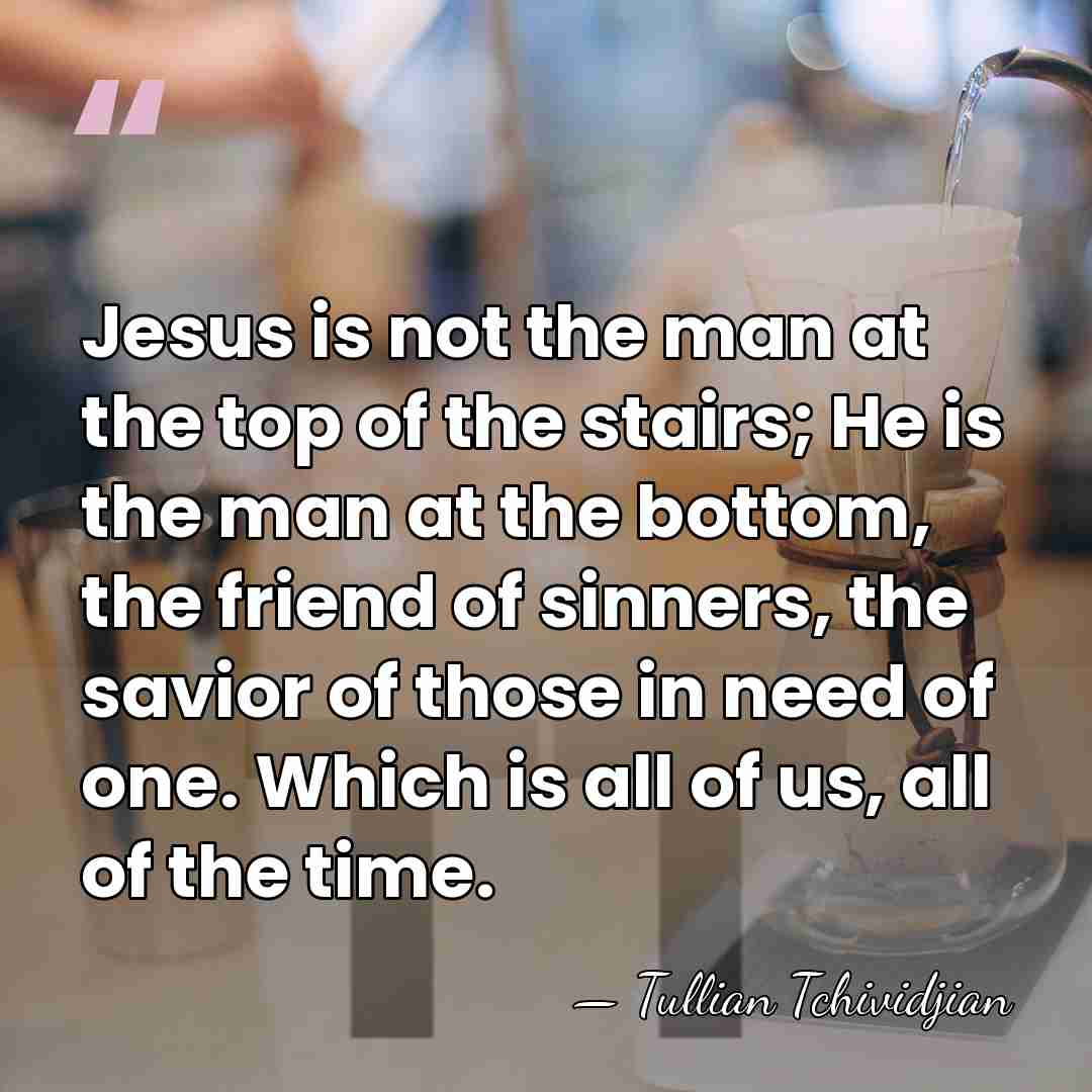 Jesus is not the man at the top of the stairs; He&hellip; - Tullian Tchividjian