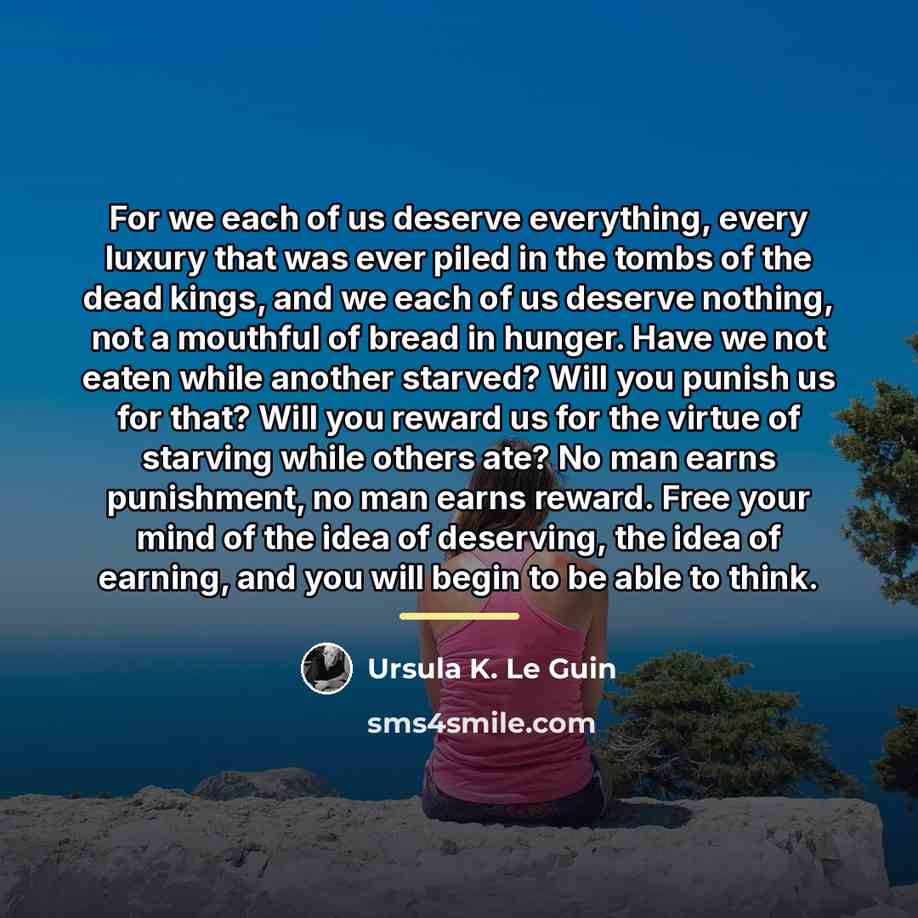 “For we each of us deserve everything, every luxury that…” quote by Ursula K. Le Guin
