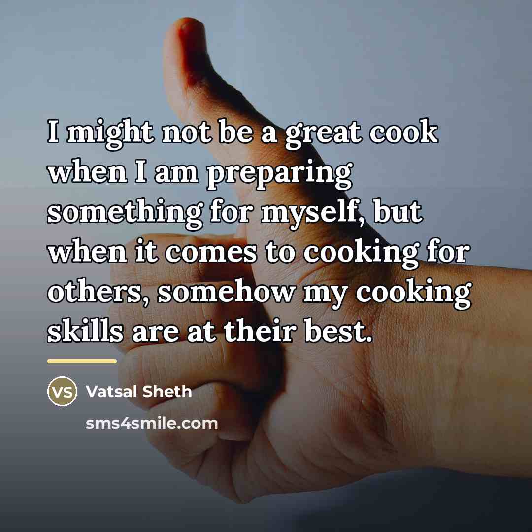 “I might not be a great cook when I am…” quote by Vatsal Sheth