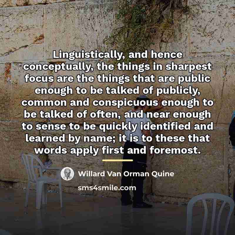 “Linguistically, and hence conceptually, the things in sharpest focus are…” quote by Willard Van Orman Quine
