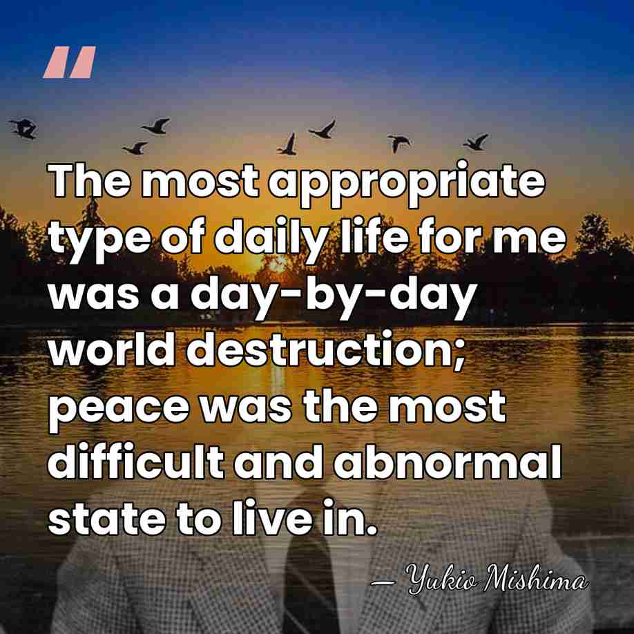 The most appropriate type of daily life for me was a day-by-day&hellip; - Yukio Mishima