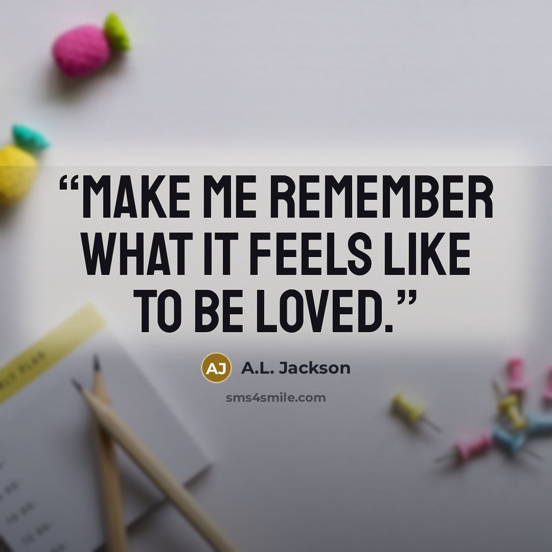 “Make me remember what it feels like to be loved.” quote by A.L. Jackson