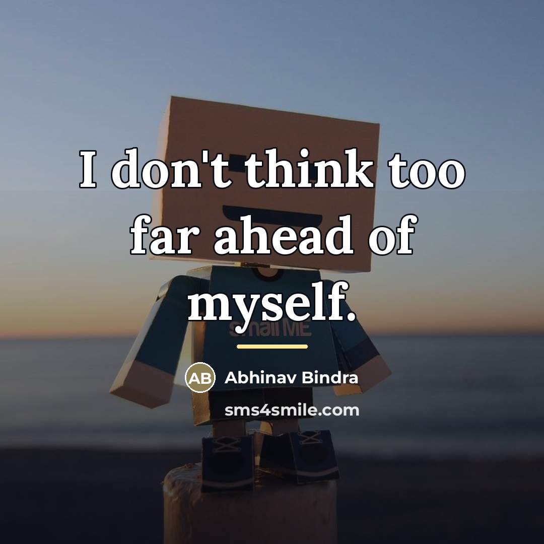 “I don't think too far ahead of myself.…” quote by Abhinav Bindra