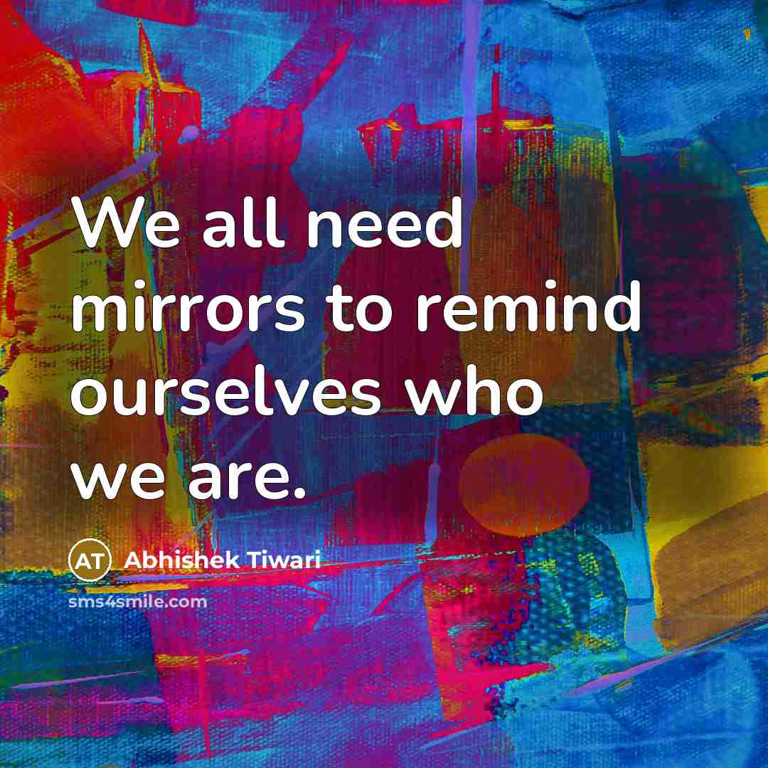 “We all need mirrors to remind ourselves who we are.…” quote by Abhishek Tiwari
