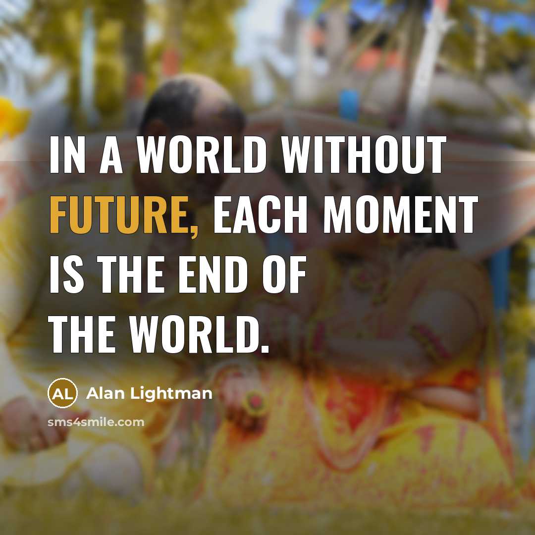 “In a world without future, each moment is the end…” quote by Alan Lightman