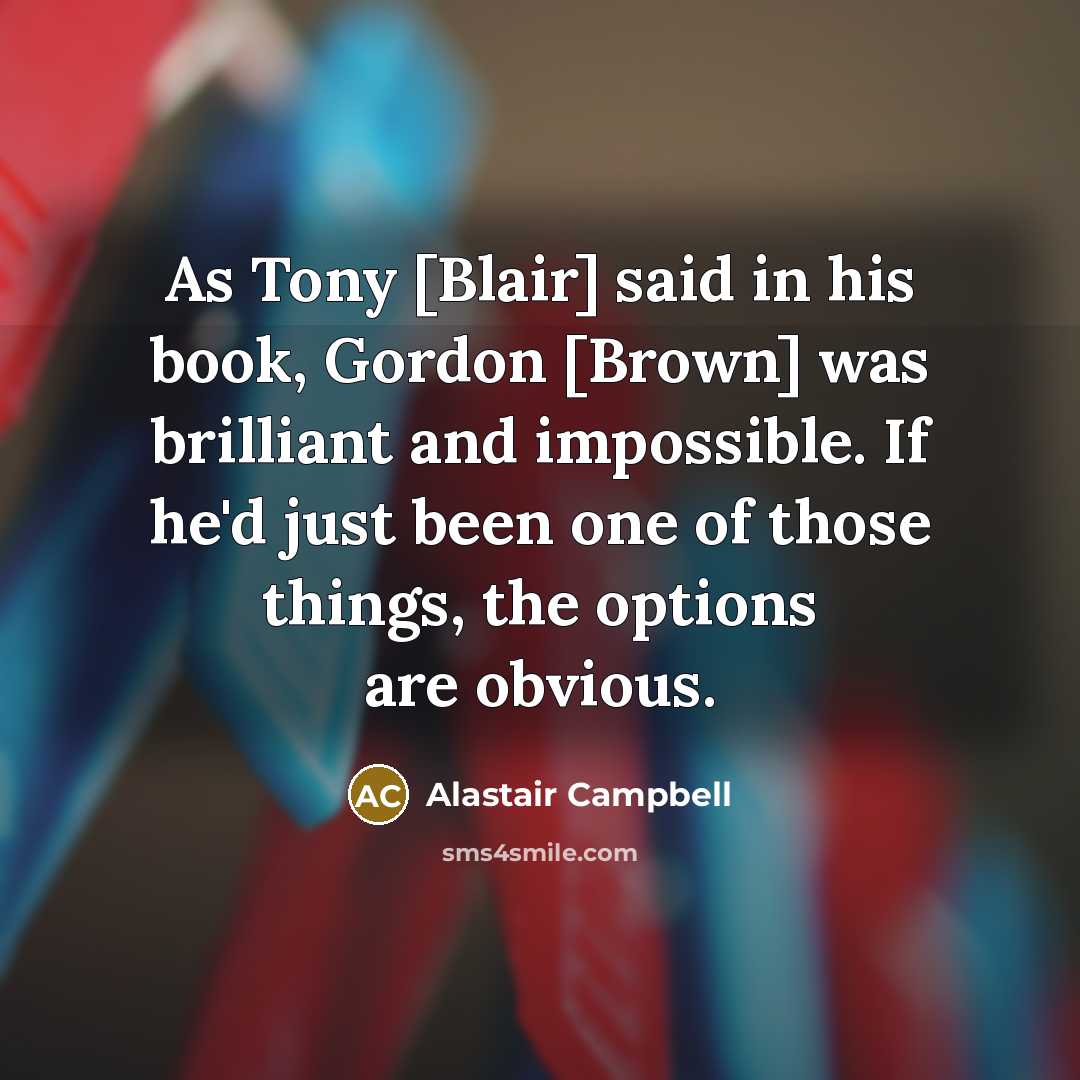 “As Tony [Blair] said in his book, Gordon [Brown] was…” quote by Alastair Campbell