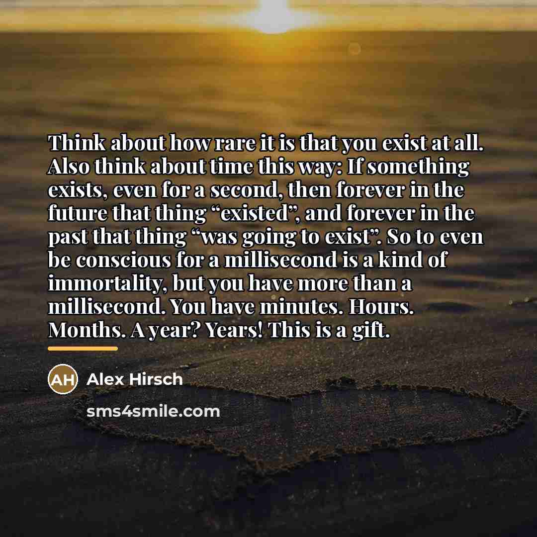 “Think about how rare it is that you exist at…” quote by Alex Hirsch