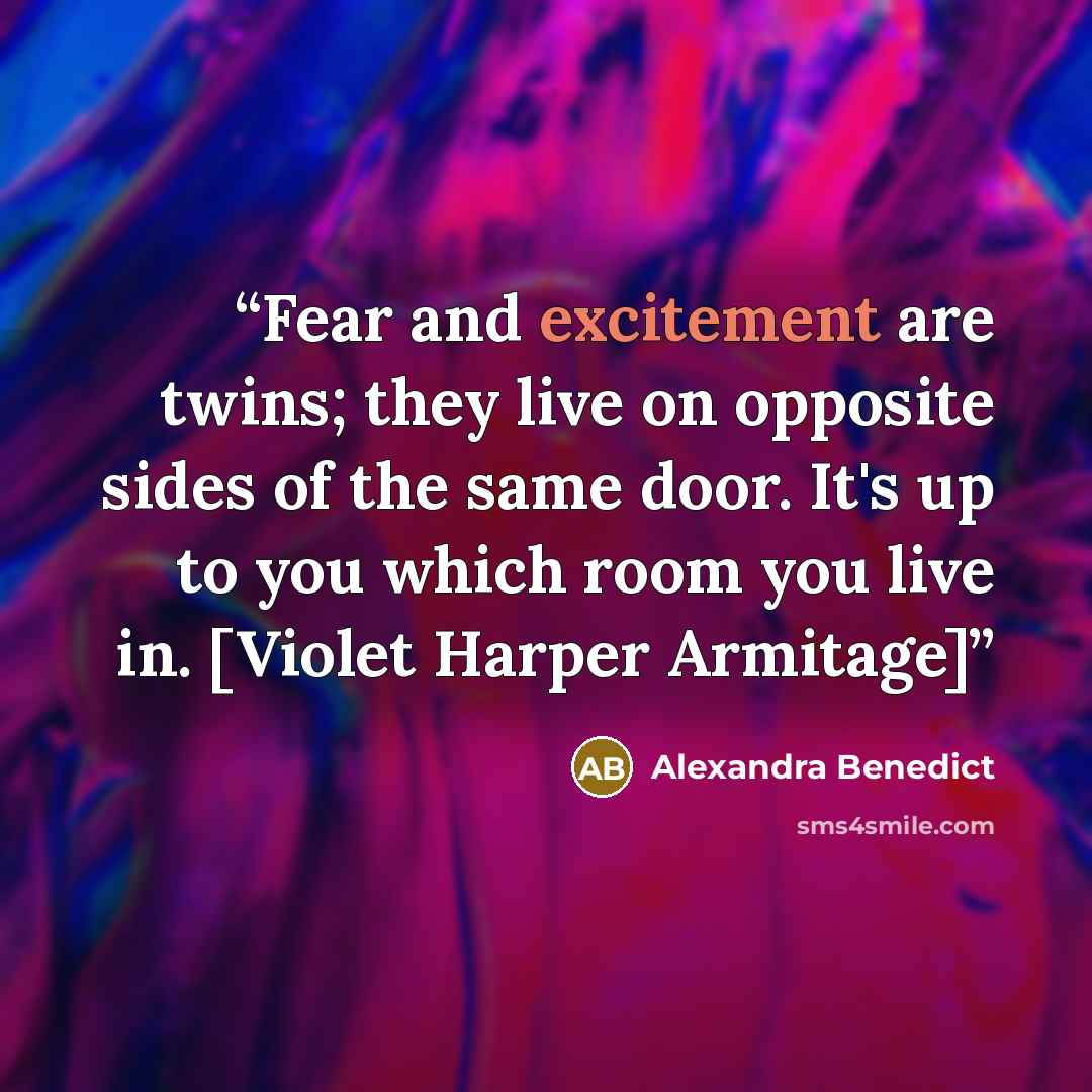 “Fear and excitement are twins; they live on opposite sides of the same door. It's up to you which room you live in. [Violet Harper Armitage]” quote by Alexandra Benedict