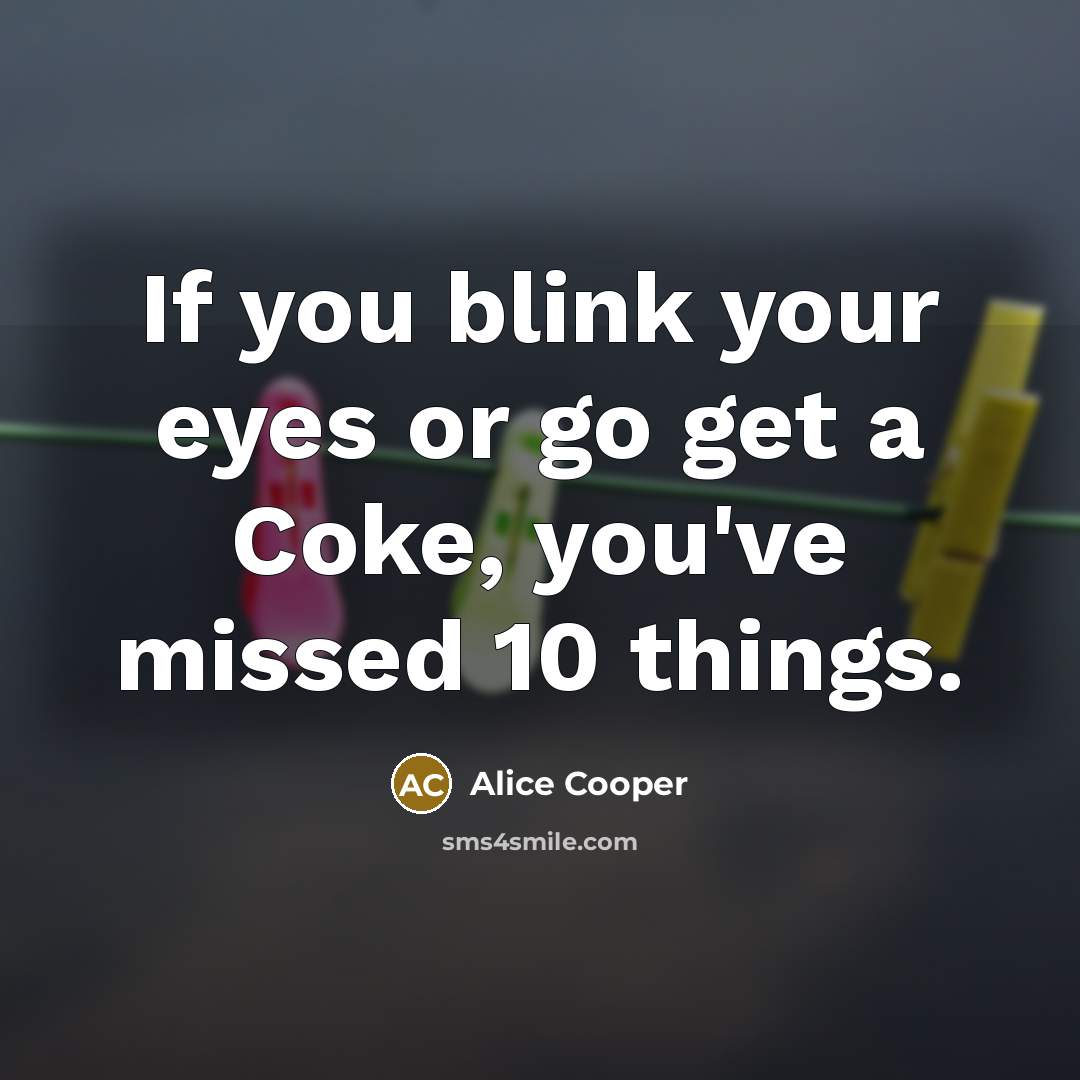 “If you blink your eyes or go get a Coke,…” quote by Alice Cooper