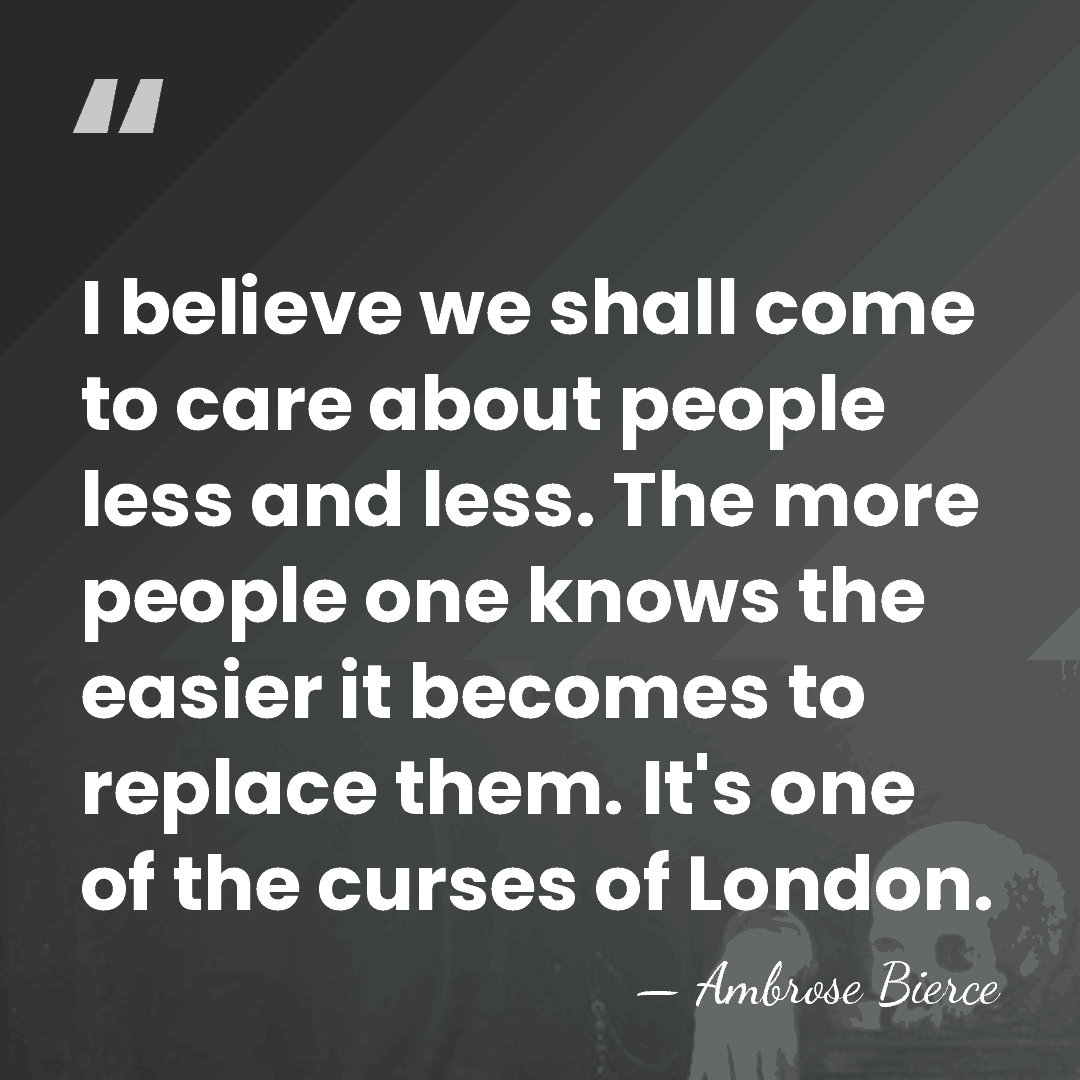 I believe we shall come to care about people less and less.&hellip; - Ambrose Bierce