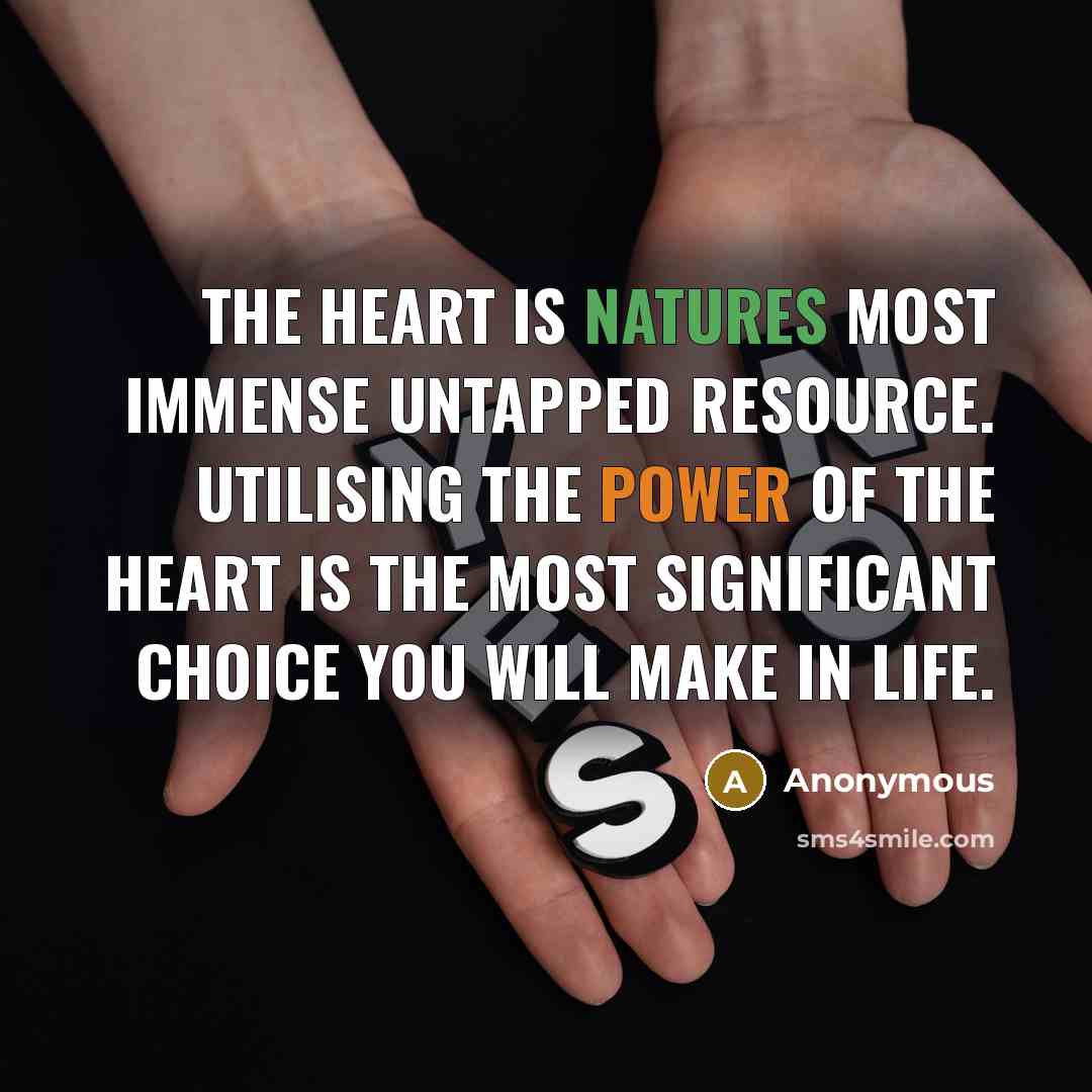“The heart is natures most immense untapped resource. Utilising the power of the heart is the most significant choice you will make in life.” quote by Anonymous