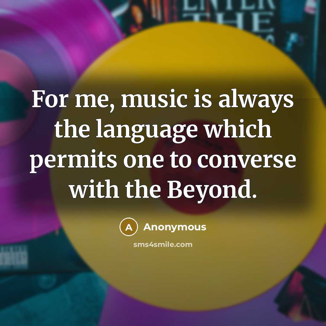 “For me, music is always the language which permits one to converse with the Beyond.” quote by Anonymous