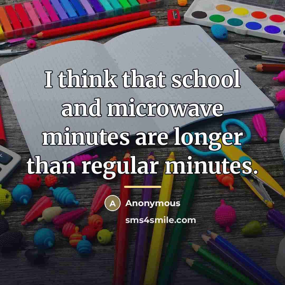 “I think that school and microwave minutes are longer than…” quote by Anonymous