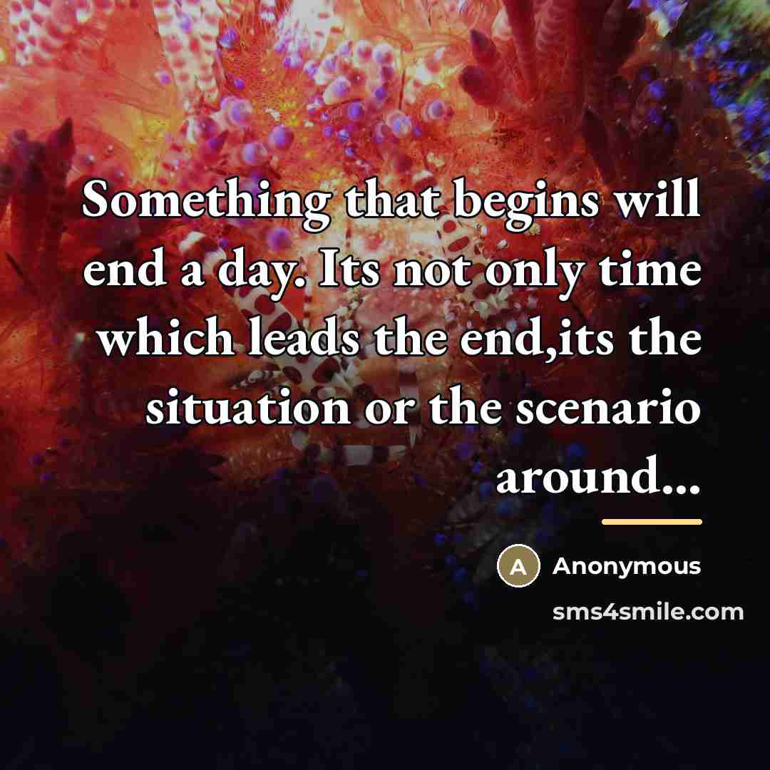 “Something that begins will end a day. Its not only…” quote by Anonymous