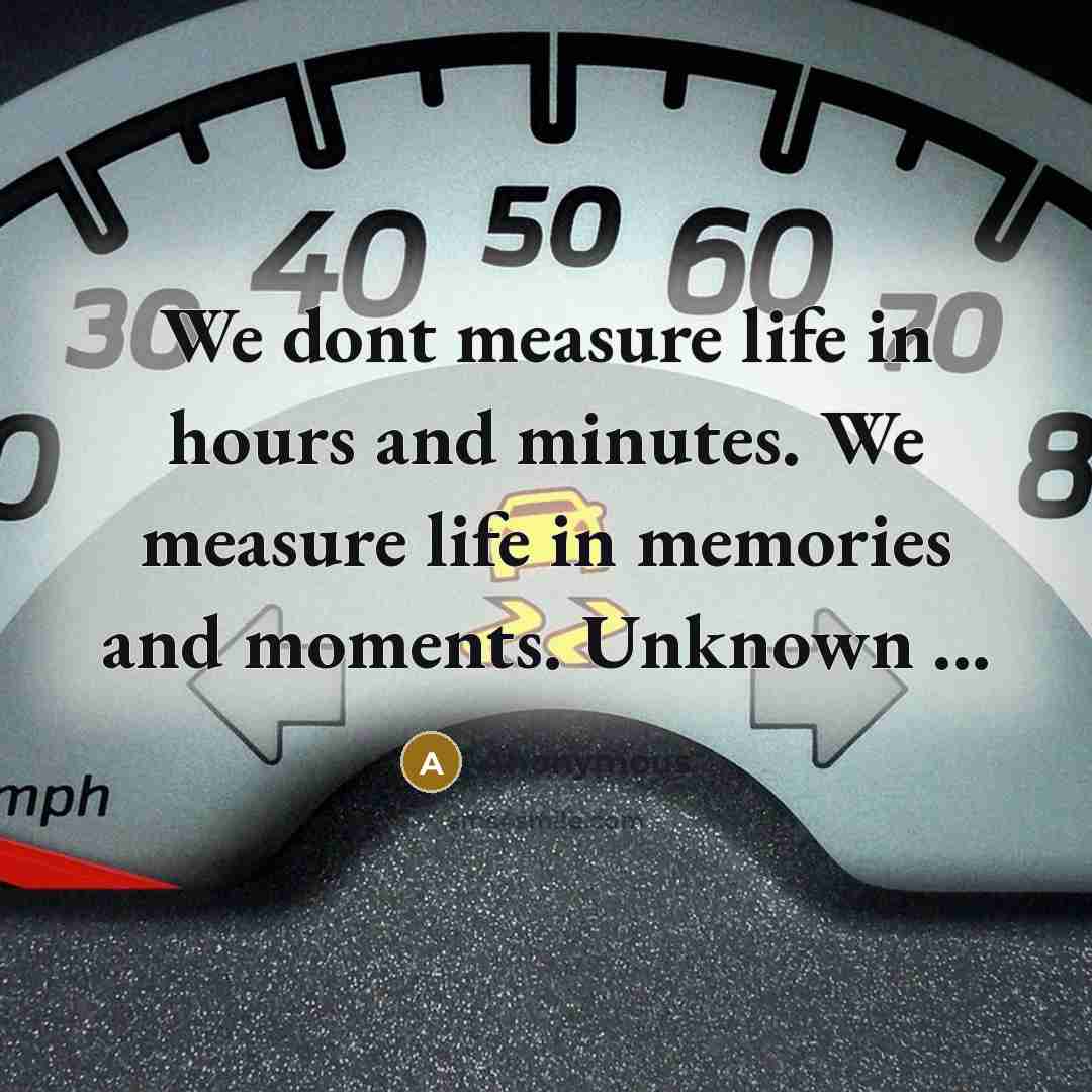 “We dont measure life in hours and minutes. We measure life in memories and moments. Unknown ...” quote by Anonymous