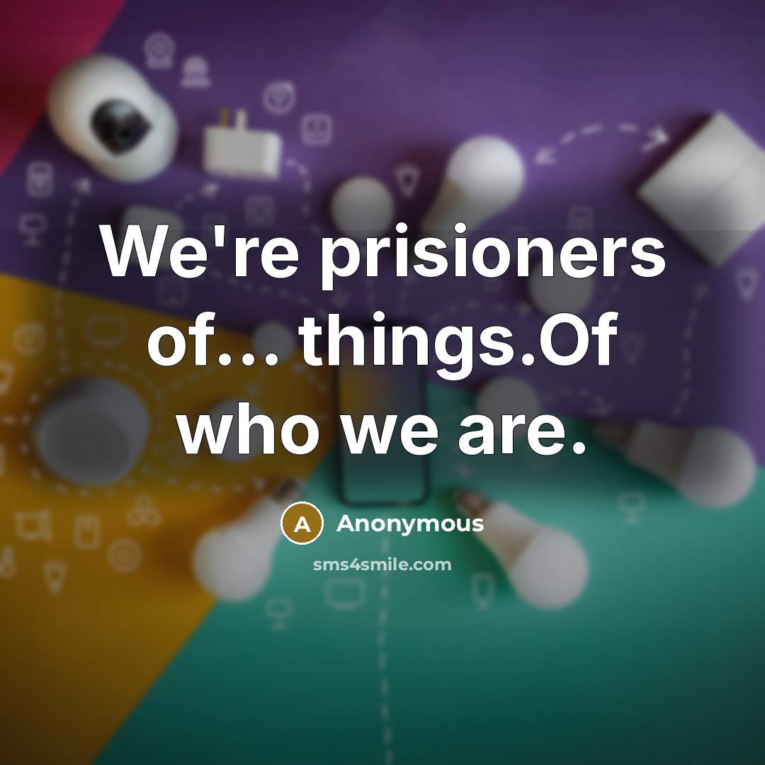 “We're prisioners of... things.Of who we are.” quote by Anonymous