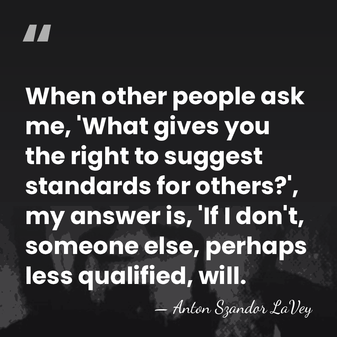 When other people ask me, 'What gives you the right to suggest&hellip; - Anton Szandor LaVey