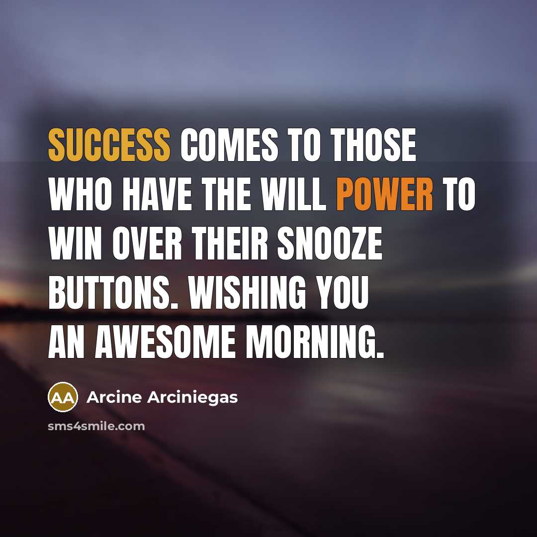 “Success comes to those who have the will power to win over their snooze buttons. Wishing you an awesome morning.” quote by Arcine Arciniegas