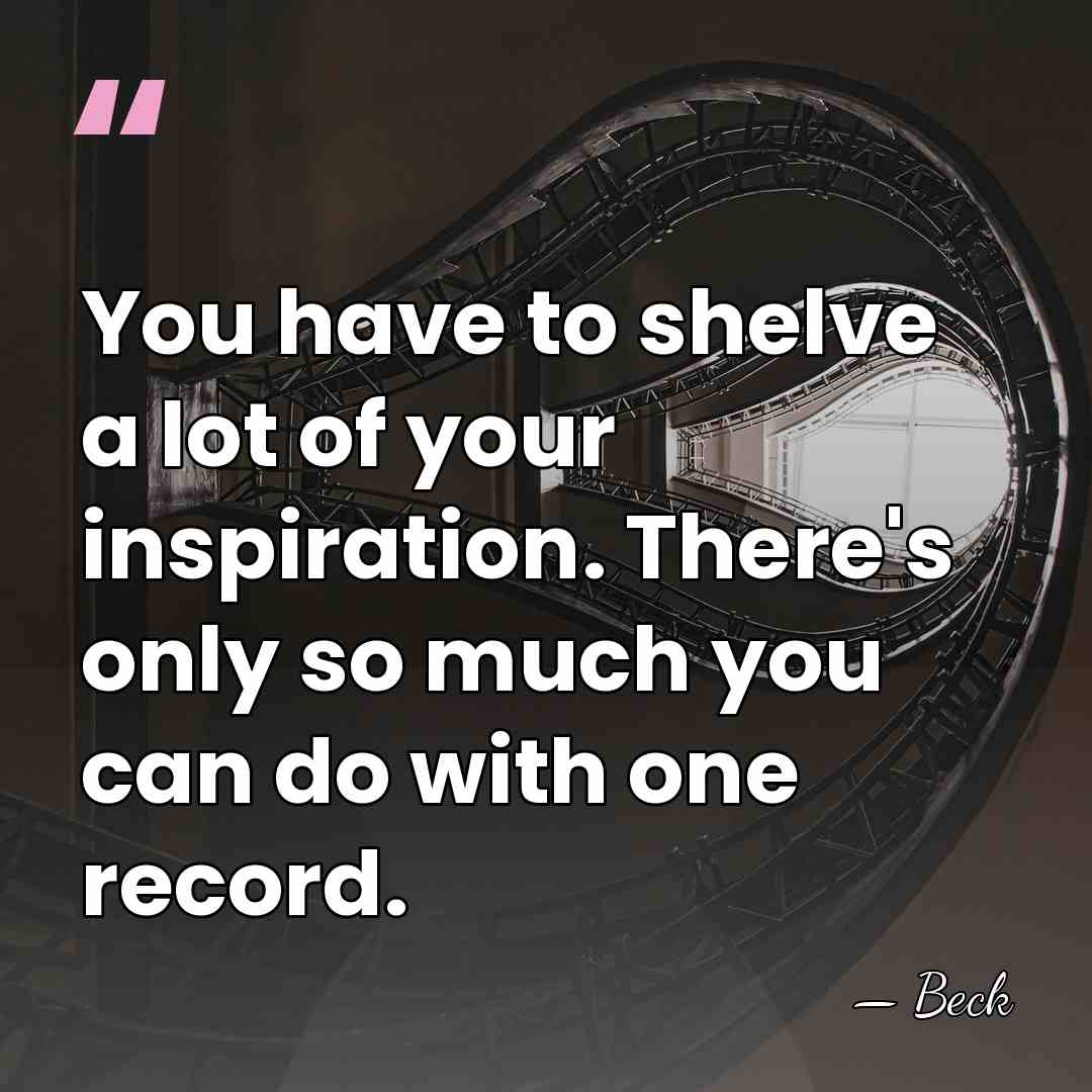 You have to shelve a lot of your inspiration. There's only so&hellip; - Beck
