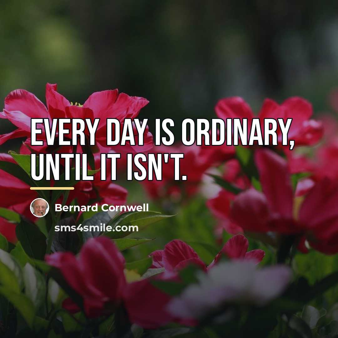 “Every day is ordinary, until it isn't.…” quote by Bernard Cornwell